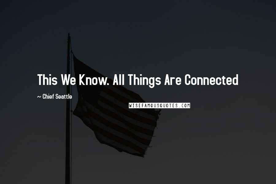 Chief Seattle Quotes: This We Know. All Things Are Connected