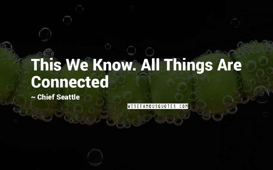 Chief Seattle Quotes: This We Know. All Things Are Connected