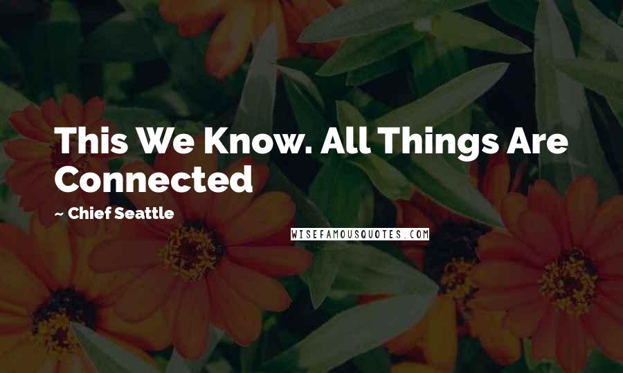 Chief Seattle Quotes: This We Know. All Things Are Connected