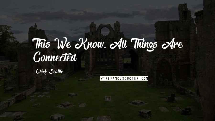 Chief Seattle Quotes: This We Know. All Things Are Connected