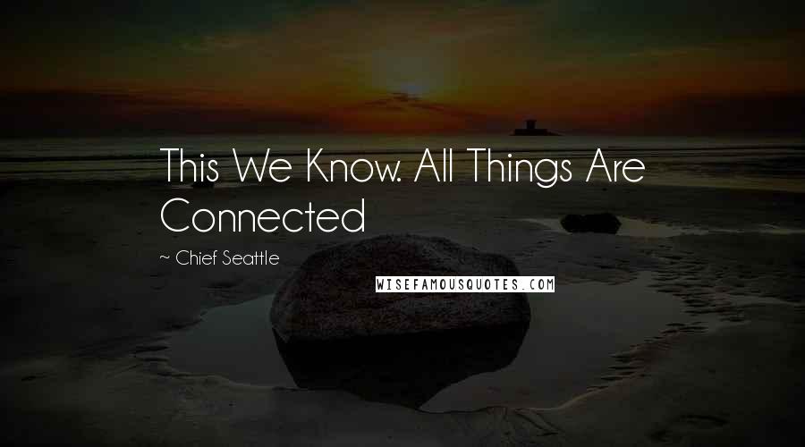 Chief Seattle Quotes: This We Know. All Things Are Connected