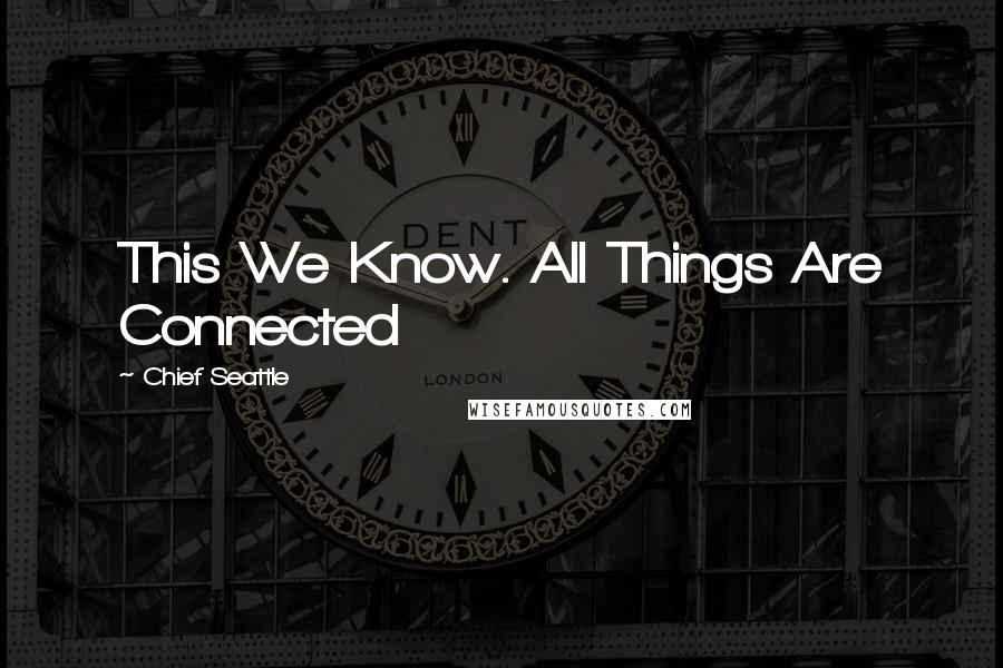 Chief Seattle Quotes: This We Know. All Things Are Connected