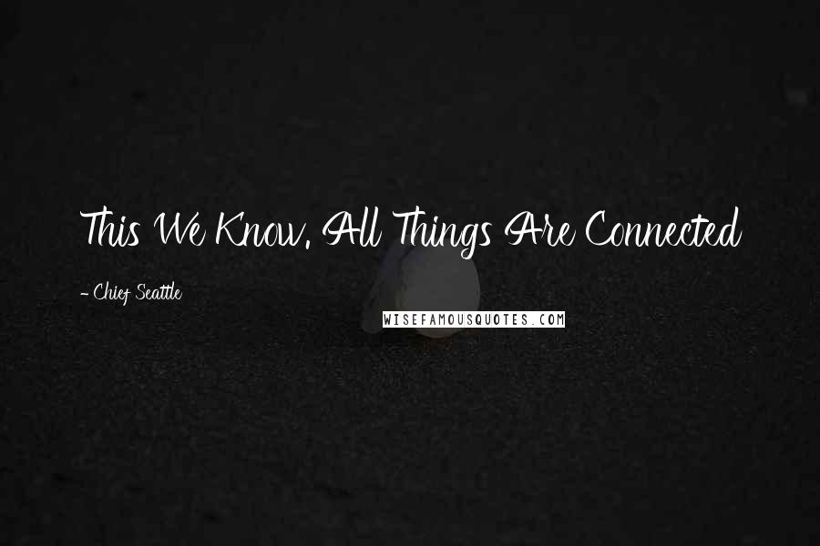 Chief Seattle Quotes: This We Know. All Things Are Connected