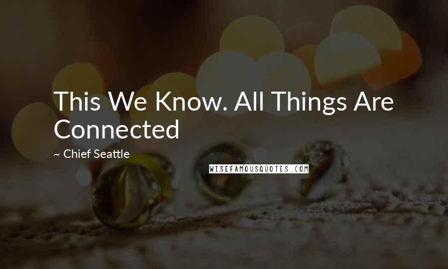 Chief Seattle Quotes: This We Know. All Things Are Connected