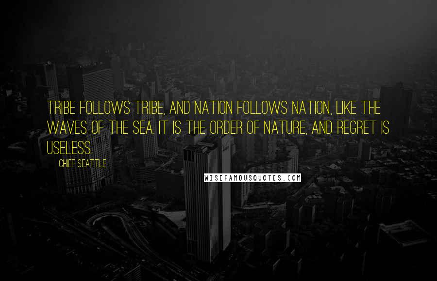 Chief Seattle Quotes: Tribe follows tribe, and nation follows nation, like the waves of the sea. It is the order of nature, and regret is useless.