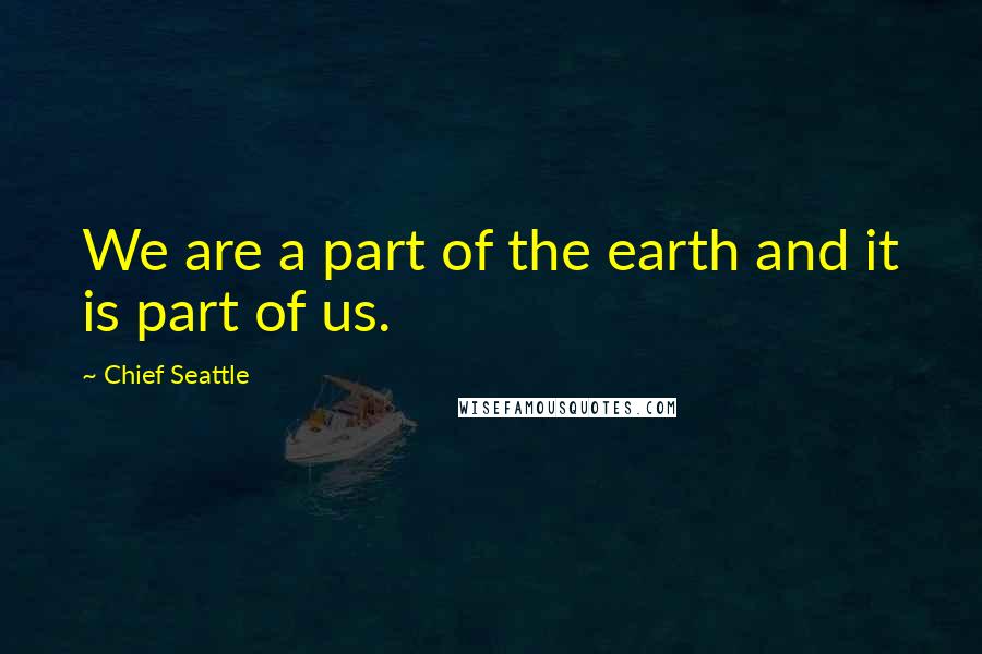 Chief Seattle Quotes: We are a part of the earth and it is part of us.