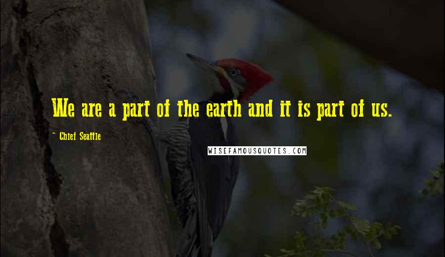 Chief Seattle Quotes: We are a part of the earth and it is part of us.