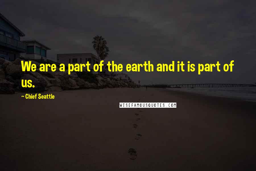 Chief Seattle Quotes: We are a part of the earth and it is part of us.