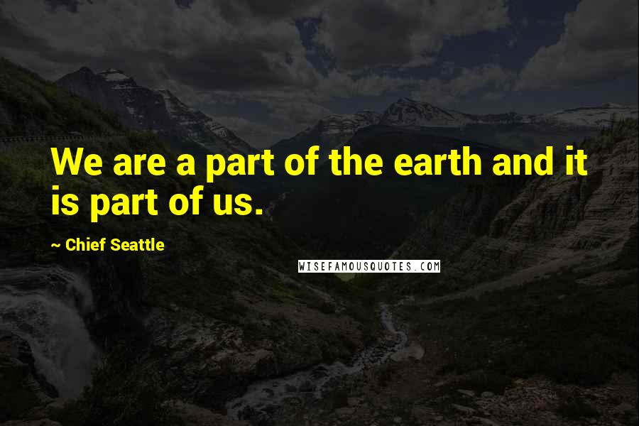 Chief Seattle Quotes: We are a part of the earth and it is part of us.