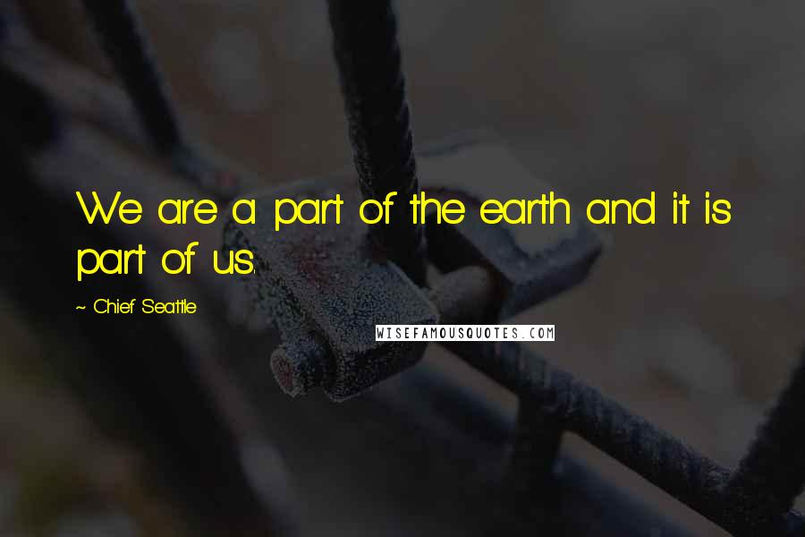 Chief Seattle Quotes: We are a part of the earth and it is part of us.