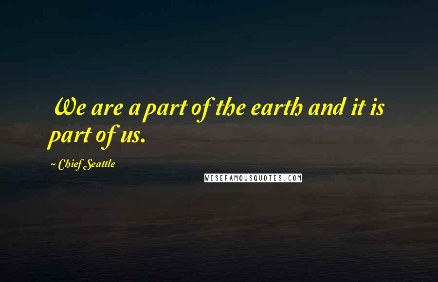 Chief Seattle Quotes: We are a part of the earth and it is part of us.