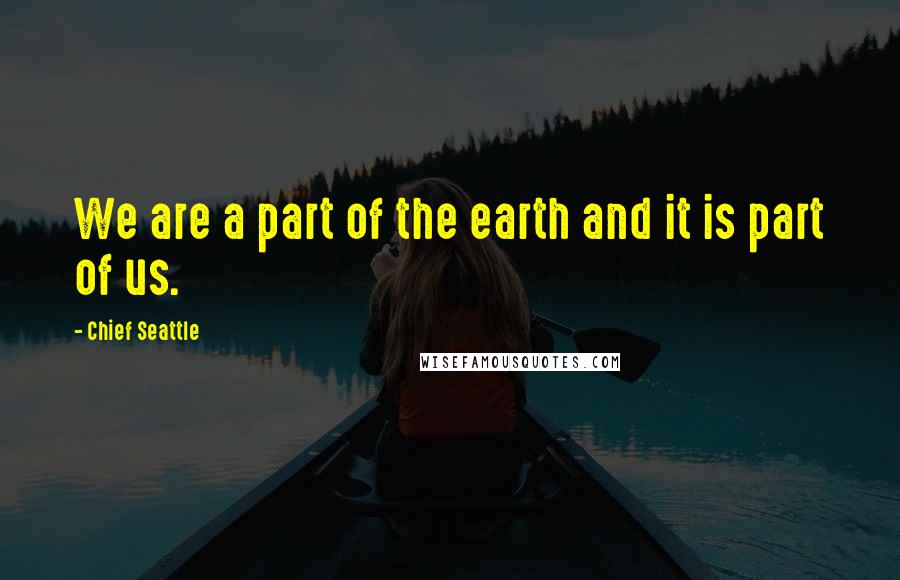 Chief Seattle Quotes: We are a part of the earth and it is part of us.