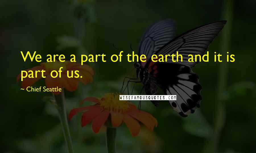 Chief Seattle Quotes: We are a part of the earth and it is part of us.