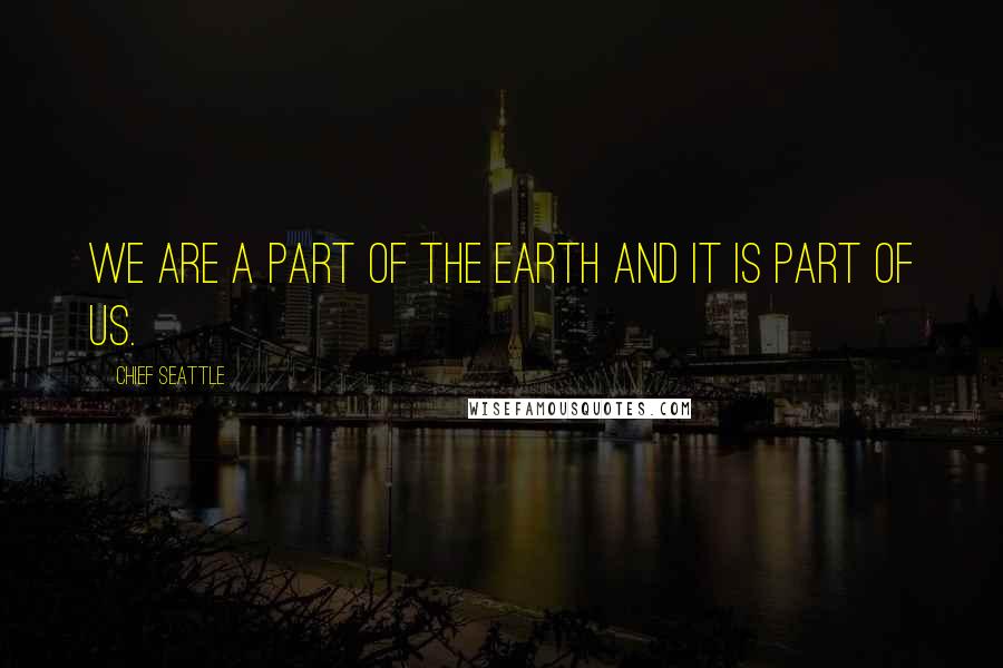 Chief Seattle Quotes: We are a part of the earth and it is part of us.