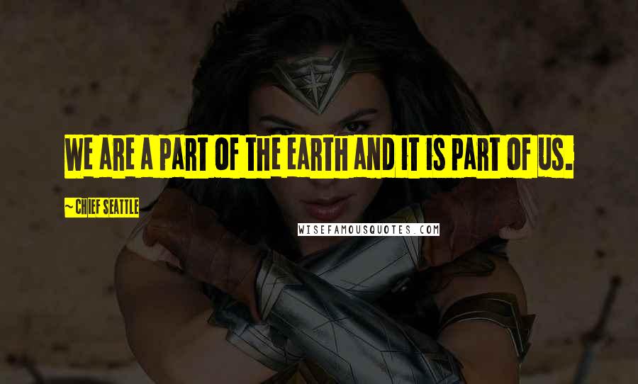 Chief Seattle Quotes: We are a part of the earth and it is part of us.