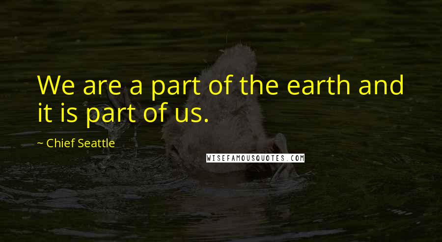 Chief Seattle Quotes: We are a part of the earth and it is part of us.