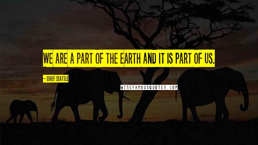 Chief Seattle Quotes: We are a part of the earth and it is part of us.