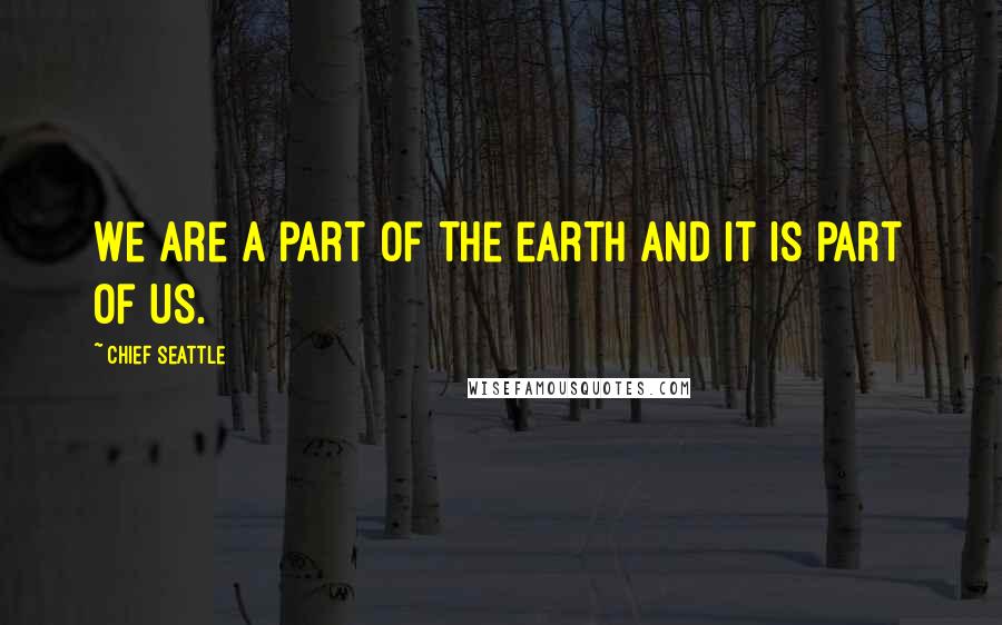 Chief Seattle Quotes: We are a part of the earth and it is part of us.