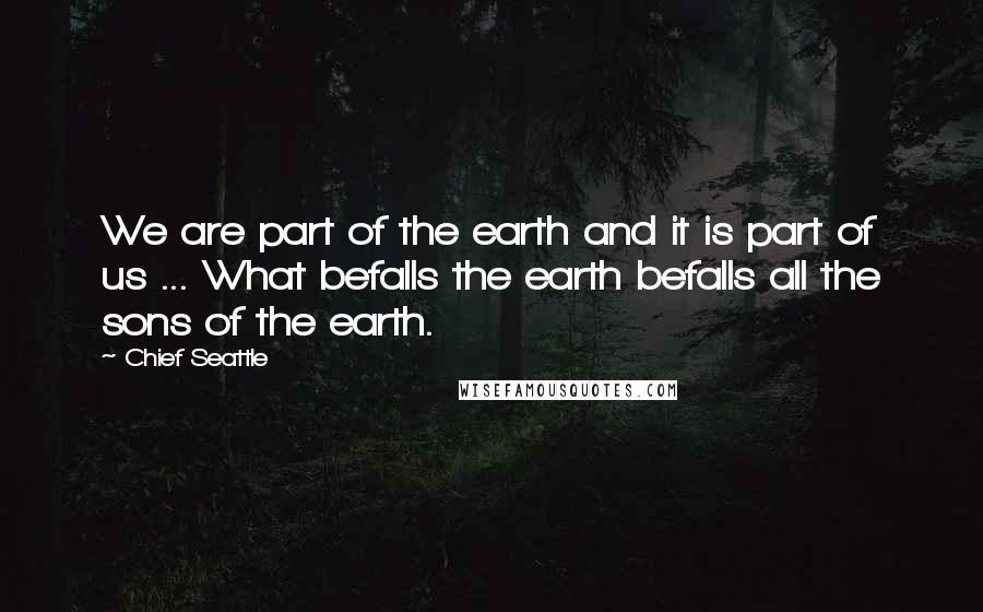 Chief Seattle Quotes: We are part of the earth and it is part of us ... What befalls the earth befalls all the sons of the earth.