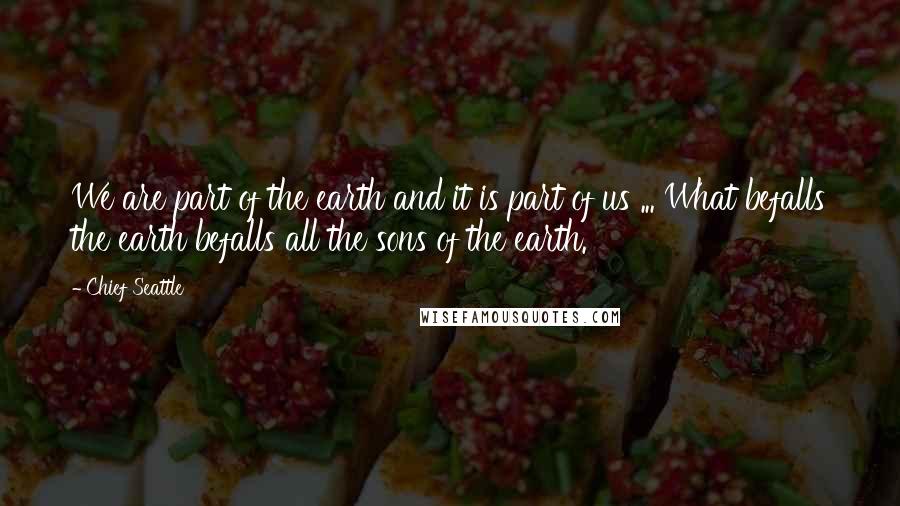 Chief Seattle Quotes: We are part of the earth and it is part of us ... What befalls the earth befalls all the sons of the earth.