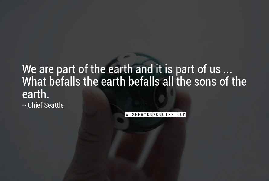 Chief Seattle Quotes: We are part of the earth and it is part of us ... What befalls the earth befalls all the sons of the earth.