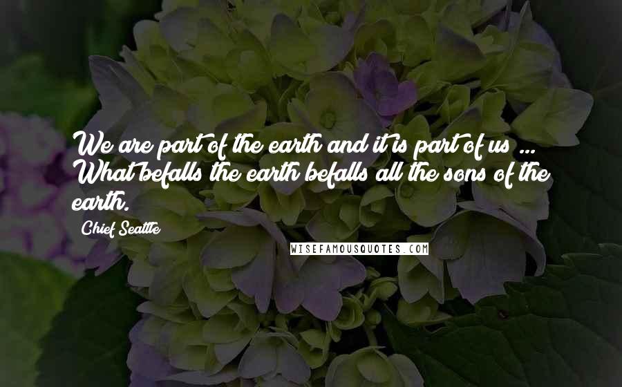 Chief Seattle Quotes: We are part of the earth and it is part of us ... What befalls the earth befalls all the sons of the earth.