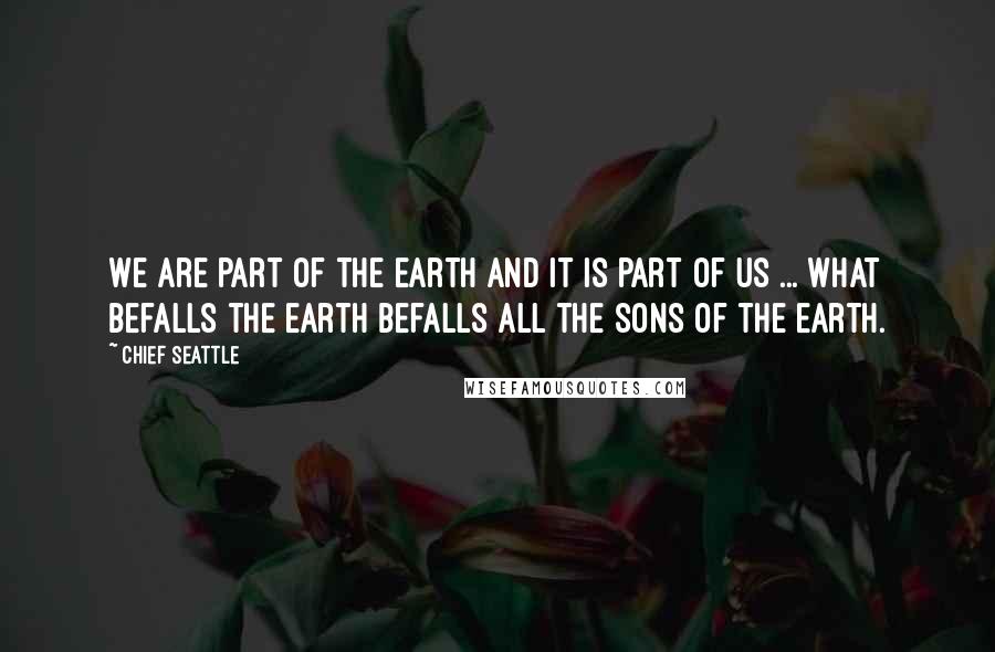 Chief Seattle Quotes: We are part of the earth and it is part of us ... What befalls the earth befalls all the sons of the earth.