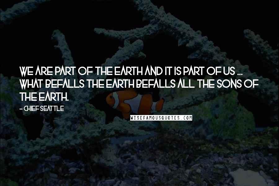 Chief Seattle Quotes: We are part of the earth and it is part of us ... What befalls the earth befalls all the sons of the earth.