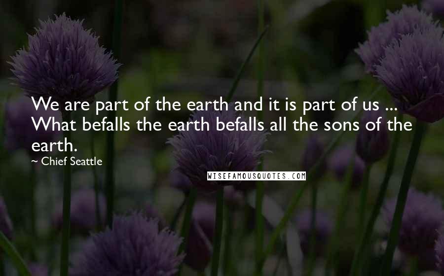 Chief Seattle Quotes: We are part of the earth and it is part of us ... What befalls the earth befalls all the sons of the earth.