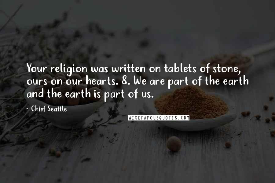 Chief Seattle Quotes: Your religion was written on tablets of stone, ours on our hearts. 8. We are part of the earth and the earth is part of us.