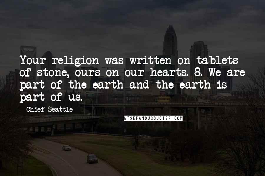 Chief Seattle Quotes: Your religion was written on tablets of stone, ours on our hearts. 8. We are part of the earth and the earth is part of us.