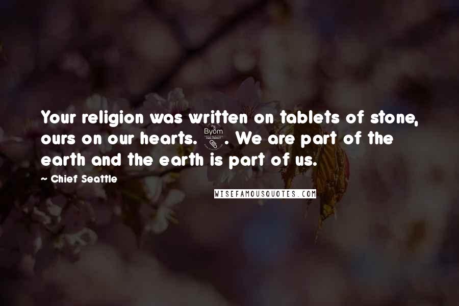 Chief Seattle Quotes: Your religion was written on tablets of stone, ours on our hearts. 8. We are part of the earth and the earth is part of us.