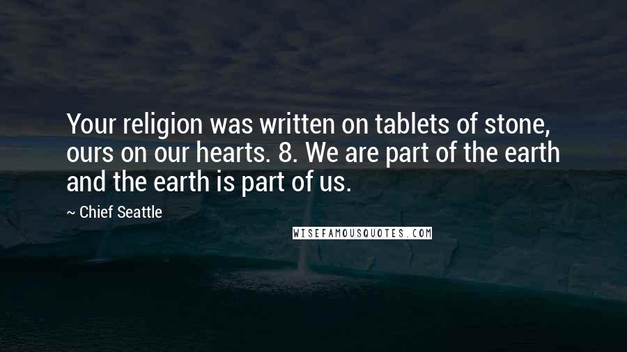 Chief Seattle Quotes: Your religion was written on tablets of stone, ours on our hearts. 8. We are part of the earth and the earth is part of us.