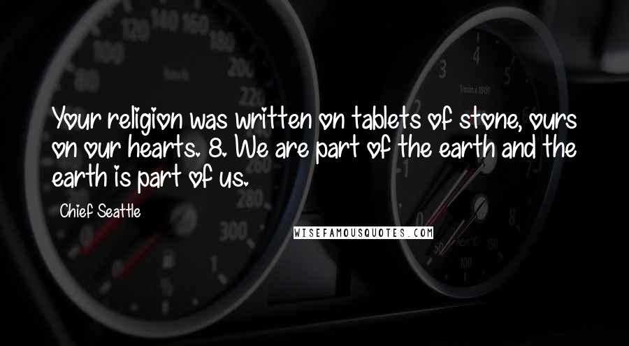 Chief Seattle Quotes: Your religion was written on tablets of stone, ours on our hearts. 8. We are part of the earth and the earth is part of us.