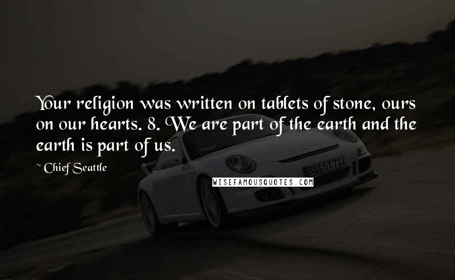 Chief Seattle Quotes: Your religion was written on tablets of stone, ours on our hearts. 8. We are part of the earth and the earth is part of us.