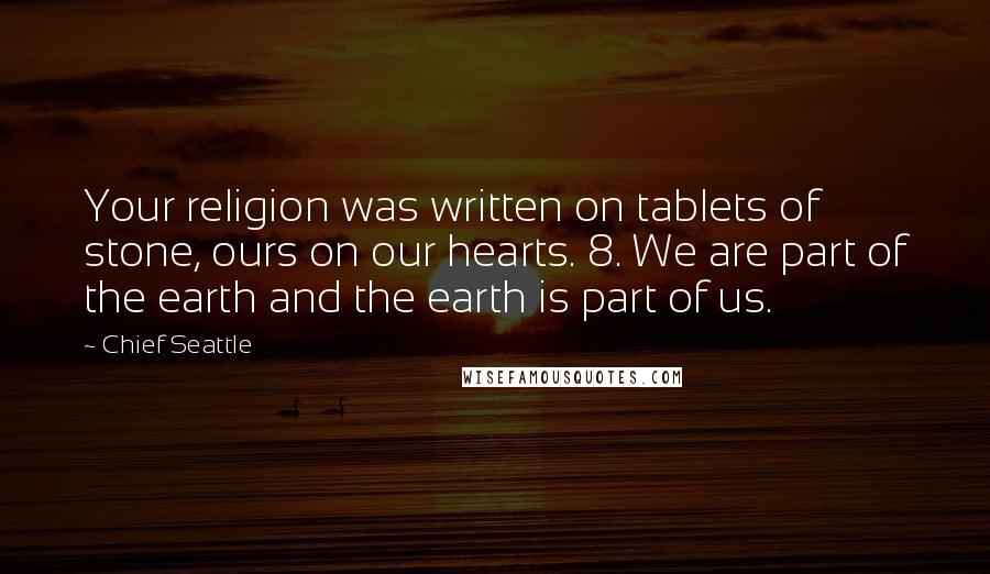 Chief Seattle Quotes: Your religion was written on tablets of stone, ours on our hearts. 8. We are part of the earth and the earth is part of us.