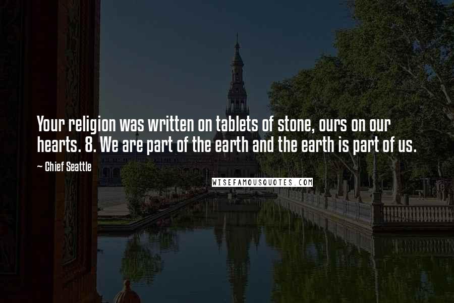 Chief Seattle Quotes: Your religion was written on tablets of stone, ours on our hearts. 8. We are part of the earth and the earth is part of us.