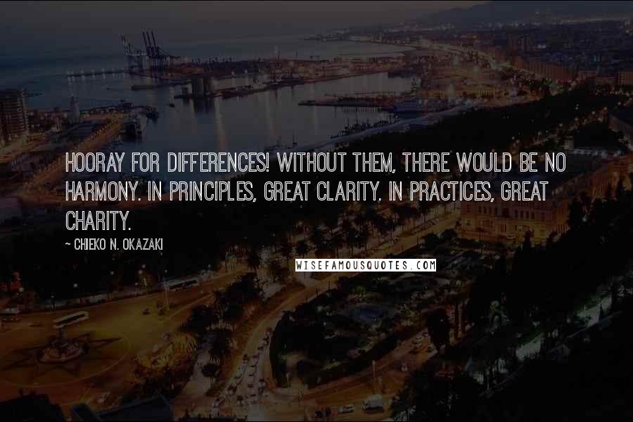 Chieko N. Okazaki Quotes: Hooray for differences! Without them, there would be no harmony. In principles, great clarity. In practices, great charity.