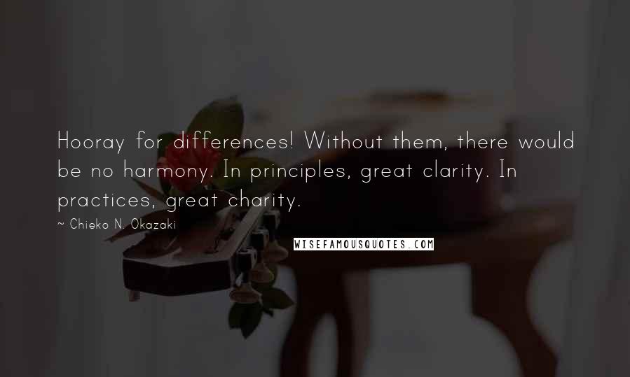 Chieko N. Okazaki Quotes: Hooray for differences! Without them, there would be no harmony. In principles, great clarity. In practices, great charity.