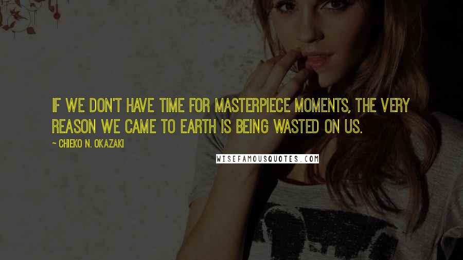 Chieko N. Okazaki Quotes: If we don't have time for masterpiece moments, the very reason we came to earth is being wasted on us.