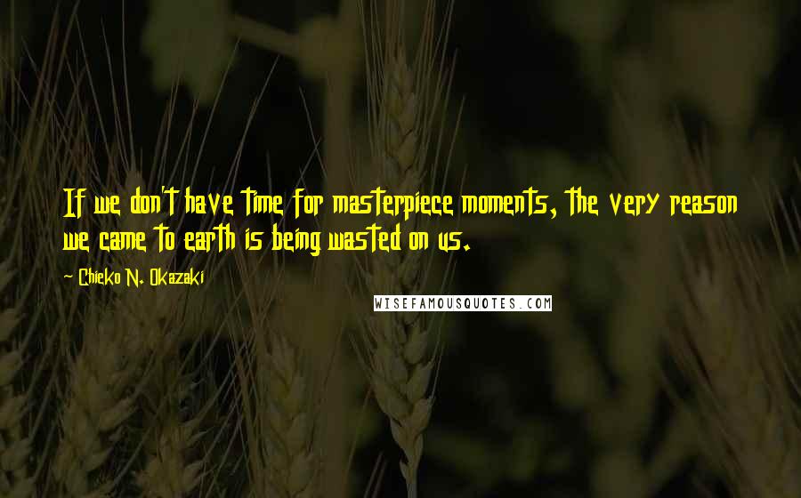 Chieko N. Okazaki Quotes: If we don't have time for masterpiece moments, the very reason we came to earth is being wasted on us.