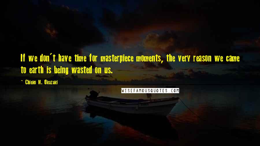 Chieko N. Okazaki Quotes: If we don't have time for masterpiece moments, the very reason we came to earth is being wasted on us.