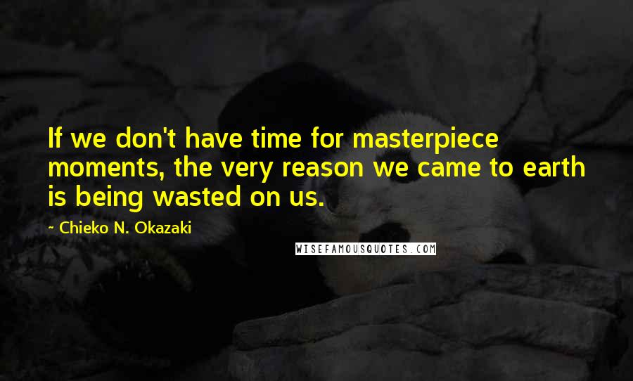 Chieko N. Okazaki Quotes: If we don't have time for masterpiece moments, the very reason we came to earth is being wasted on us.