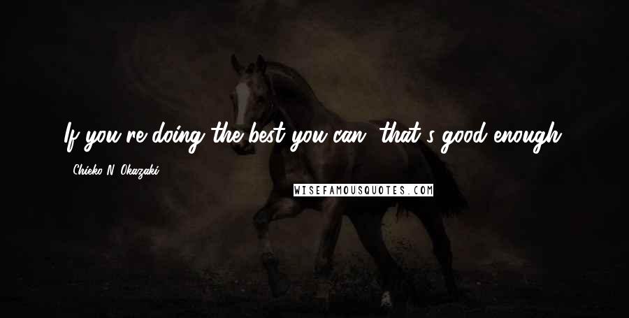 Chieko N. Okazaki Quotes: If you're doing the best you can, that's good enough.