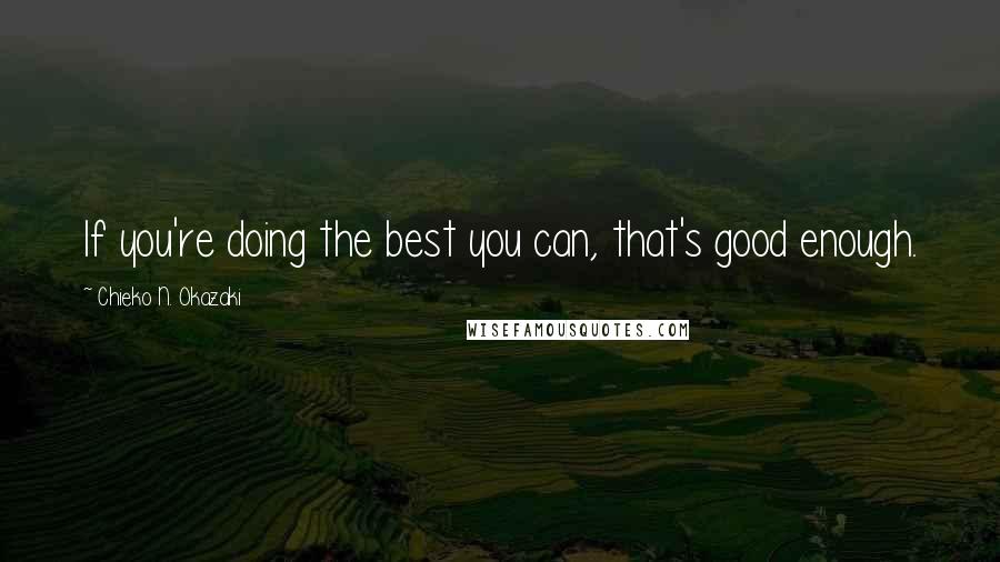 Chieko N. Okazaki Quotes: If you're doing the best you can, that's good enough.