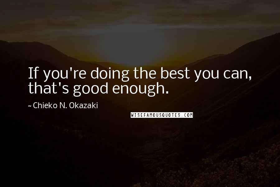 Chieko N. Okazaki Quotes: If you're doing the best you can, that's good enough.