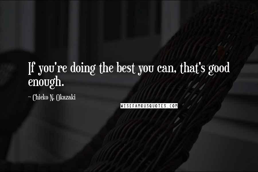 Chieko N. Okazaki Quotes: If you're doing the best you can, that's good enough.