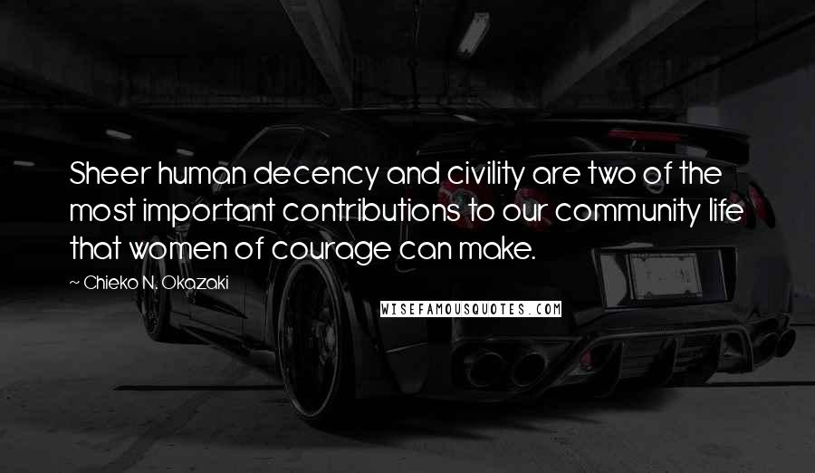 Chieko N. Okazaki Quotes: Sheer human decency and civility are two of the most important contributions to our community life that women of courage can make.