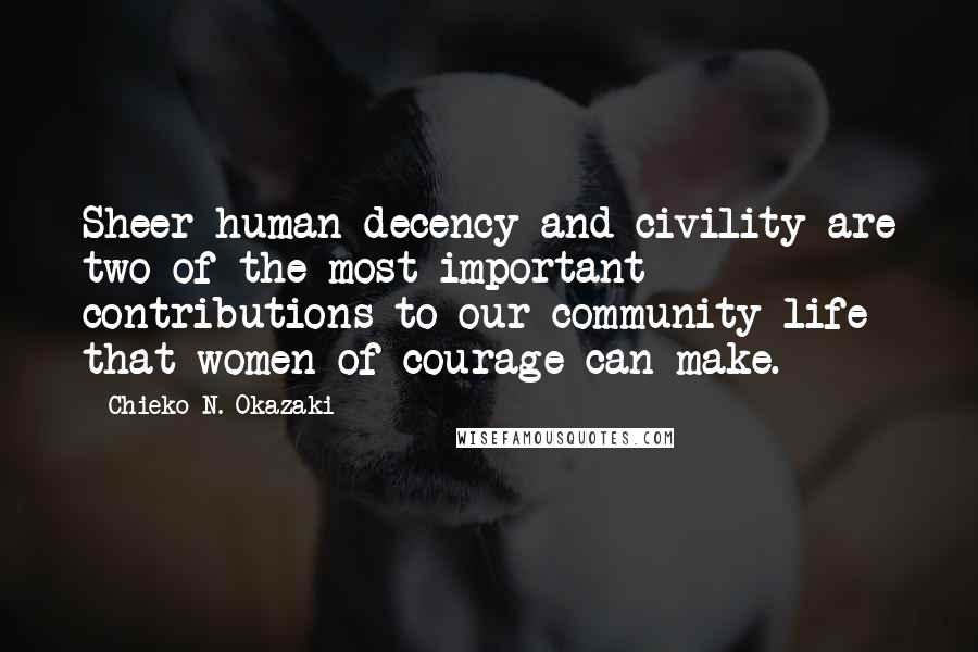 Chieko N. Okazaki Quotes: Sheer human decency and civility are two of the most important contributions to our community life that women of courage can make.