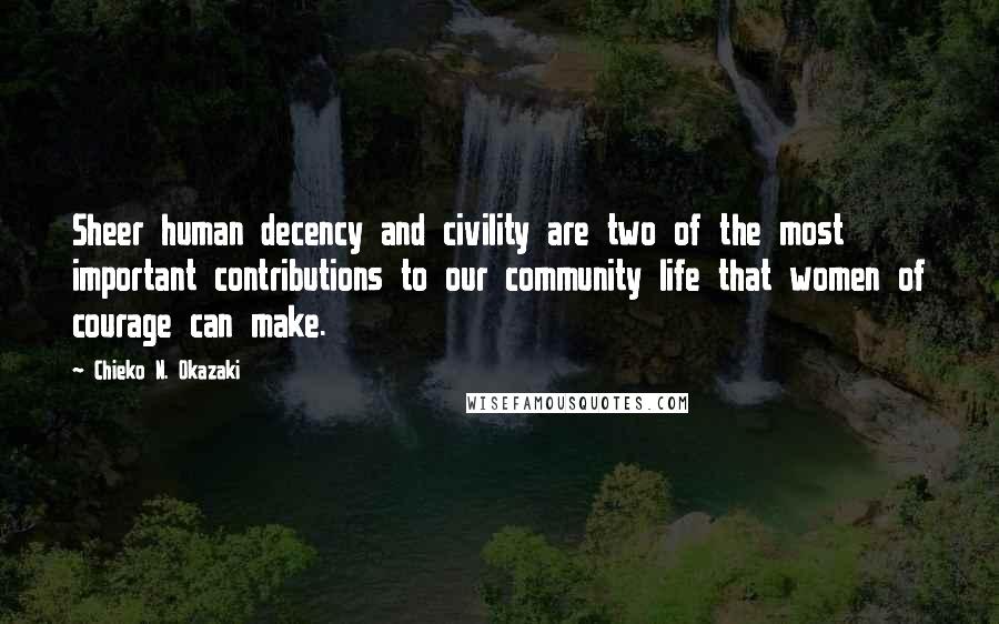 Chieko N. Okazaki Quotes: Sheer human decency and civility are two of the most important contributions to our community life that women of courage can make.